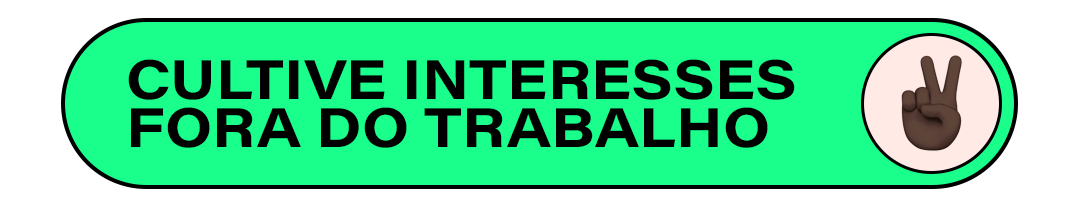 CULTIVE INTERESSES FORA DO TRABALHO