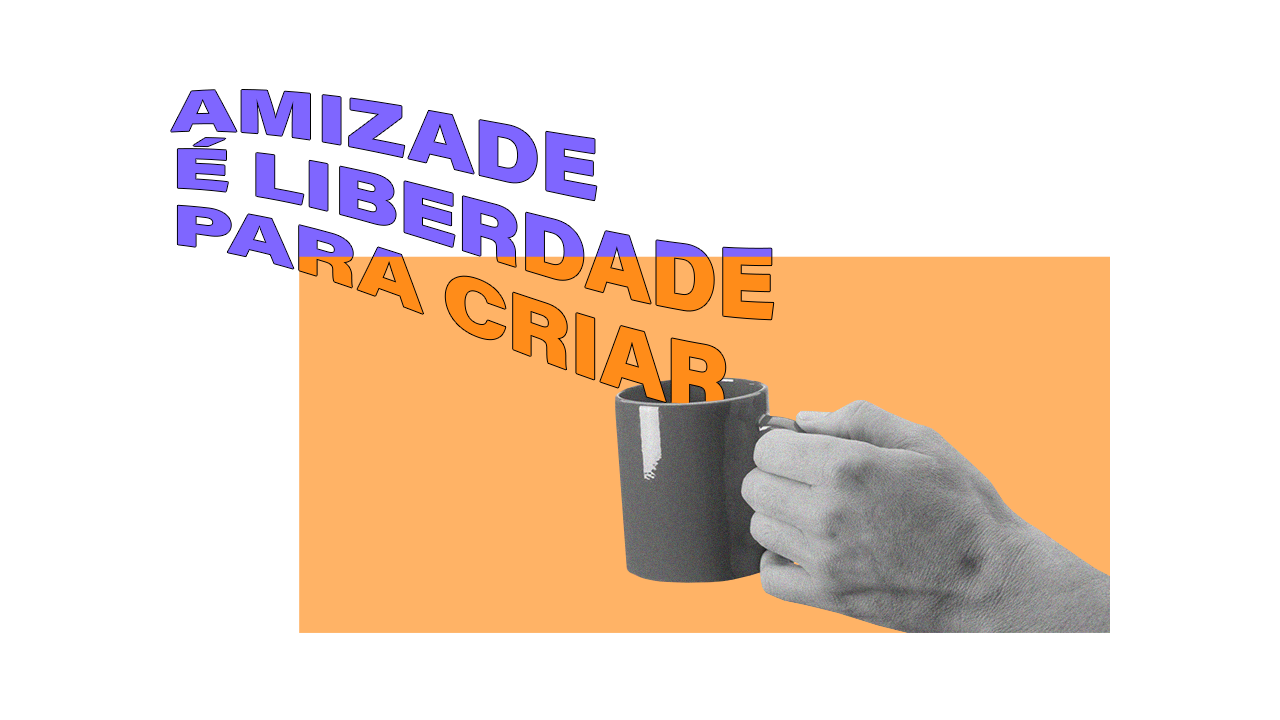 AMIZADE É LIBERDADE PARA CRIAR